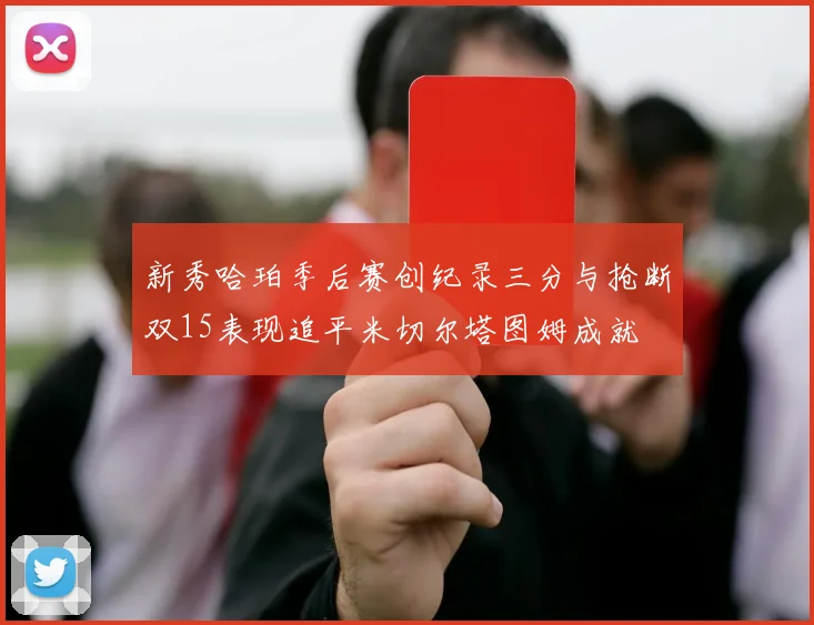 新秀哈珀季后赛创纪录三分与抢断双15表现追平米切尔塔图姆成就