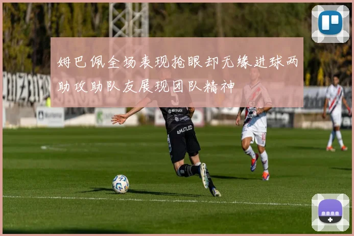 姆巴佩全场表现抢眼却无缘进球两助攻助队友展现团队精神