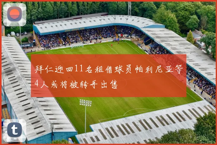 拜仁迎回11名租借球员帕利尼亚等4人或将被转手出售
