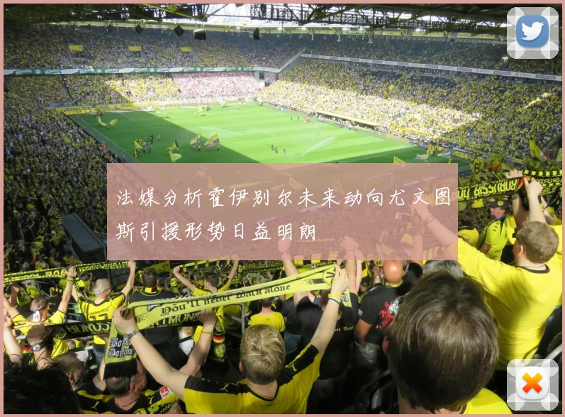 法媒分析霍伊别尔未来动向尤文图斯引援形势日益明朗