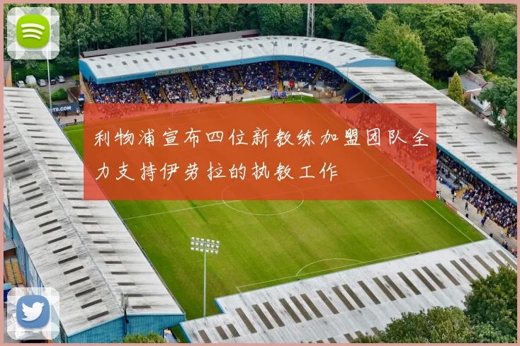 利物浦宣布四位新教练加盟团队全力支持伊劳拉的执教工作