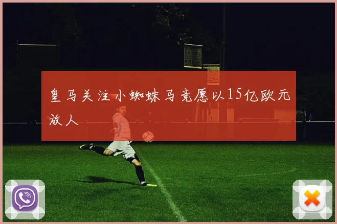皇马关注小蜘蛛马竞愿以15亿欧元放人